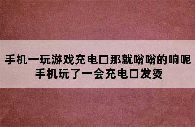 手机一玩游戏充电口那就嗡嗡的响呢 手机玩了一会充电口发烫